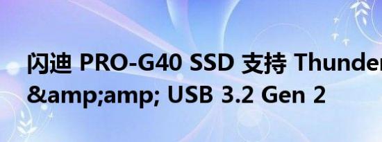 闪迪 PRO-G40 SSD 支持 Thunderbolt 3 &amp; USB 3.2 Gen 2