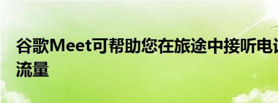 谷歌Meet可帮助您在旅途中接听电话时节省流量