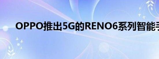 OPPO推出5G的RENO6系列智能手机