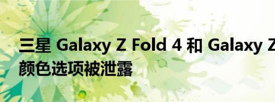 三星 Galaxy Z Fold 4 和 Galaxy Z Flip 4 颜色选项被泄露