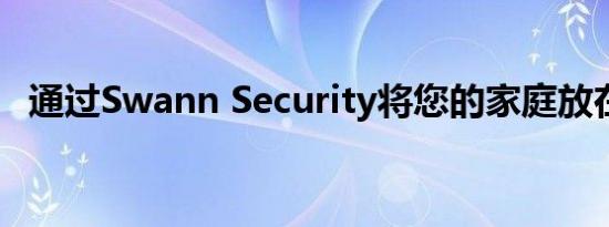 通过Swann Security将您的家庭放在首位