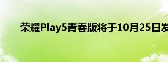 荣耀Play5青春版将于10月25日发布