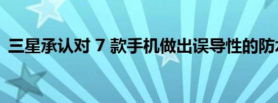 三星承认对 7 款手机做出误导性的防水声明