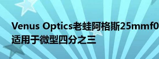 Venus Optics老蛙阿格斯25mmf0.95镜头适用于微型四分之三