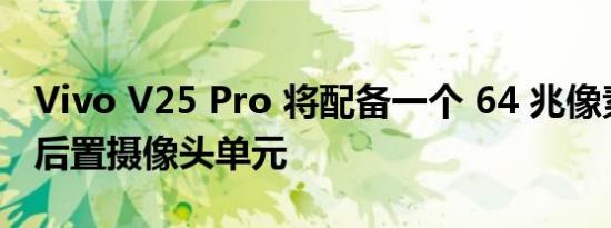 Vivo V25 Pro 将配备一个 64 兆像素的三重后置摄像头单元