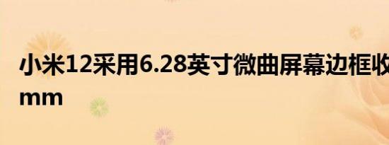 小米12采用6.28英寸微曲屏幕边框收窄了1.6mm