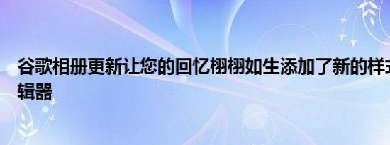 谷歌相册更新让您的回忆栩栩如生添加了新的样式和拼贴编辑器