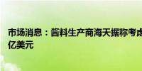 市场消息：酱料生产商海天据称考虑在香港二次上市筹资15亿美元