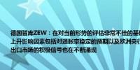 德国智库ZEW：在对当前形势的评估非常不佳的基础上最新调查显示德国经济信心有所上升影响因素包括对通胀率稳定的预期以及欧洲央行进一步降息的相关前景；来自德国出口市场的积极信号也在不断涌现