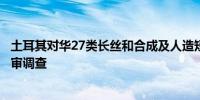 土耳其对华27类长丝和合成及人造短纤维织物启动反倾销复审调查