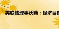 美联储理事沃勒：经济目前处于最佳状态