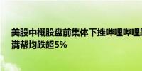 美股中概股盘前集体下挫哔哩哔哩跌超7.29%京东、携程、满帮均跌超5%