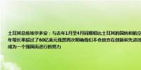 土耳其总统埃尔多安：与去年1月至4月同期相比土耳其的国防和航空出口增长了12.2%因此我们的出口以10.4%的年增长率超过了60亿美元我想再次明确我们不会放弃在创新和先进技术方面取得的成功这是为了使土耳其在21世纪成为一个强国而进行的努力