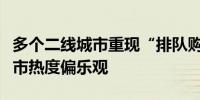 多个二线城市重现“排队购房”盛况业内对楼市热度偏乐观