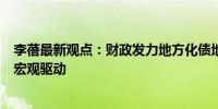 李蓓最新观点：财政发力地方化债地产企稳会成为最主要的宏观驱动