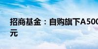 招商基金：自购旗下A500指数ETF 5000万元