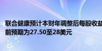 联合健康预计本财年调整后每股收益为27.50至27.75美元此前预期为27.50至28美元