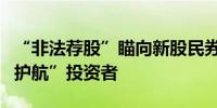 “非法荐股”瞄向新股民券商加大投教力度“护航”投资者