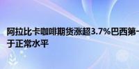 阿拉比卡咖啡期货涨超3.7%巴西第一大种植区一周降水量低于正常水平