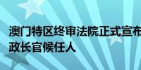 澳门特区终审法院正式宣布岑浩辉为第六任行政长官候任人