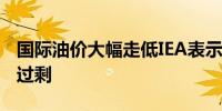 国际油价大幅走低IEA表示石油市场面临供应过剩