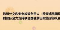 欧盟外交和安全政策负责人：欧盟成员国均不愿撤出联合国驻黎巴嫩临时部队全力支持联合国驻黎巴嫩临时部队和近东救济工程处