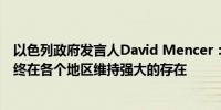 以色列政府发言人David Mencer：以色列的武装部队将始终在各个地区维持强大的存在