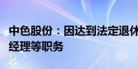 中色股份：因达到法定退休年龄秦军满辞去总经理等职务