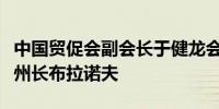 中国贸促会副会长于健龙会见俄罗斯梁赞州副州长布拉诺夫