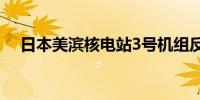 日本美滨核电站3号机组反应堆停止运行