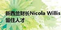 新西兰财长Nicola Willis：经济需要吸引并留住人才