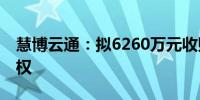 慧博云通：拟6260万元收购金锐软件51%股权