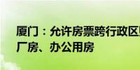 厦门：允许房票跨行政区购房 可购买公寓、厂房、办公用房