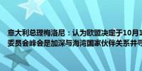 意大利总理梅洛尼：认为欧盟决定于10月16日组织首届欧盟-海湾合作委员会峰会是加深与海湾国家伙伴关系并寻找新机遇的一个机会