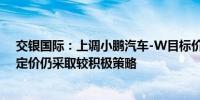 交银国际：上调小鹏汽车-W目标价至77.36港元 认为P7+定价仍采取较积极策略