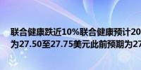 联合健康跌近10%联合健康预计2023财年调整后每股收益为27.50至27.75美元此前预期为27.50至28美元