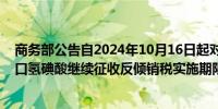 商务部公告自2024年10月16日起对原产于美国和日本的进口氢碘酸继续征收反倾销税实施期限为5年