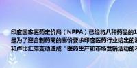 印度国家医药定价局（NPPA）已经将八种药品的11项搭配销售价格上限提高50%此举是为了迎合制药商的涨价要求印度医药行业给出的涨价依据包括活性药物成分成本上升和卢比汇率变动造成“医药生产和市场营销活动的不可持续”