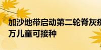 加沙地带启动第二轮脊灰疫苗接种工作 约60万儿童可接种