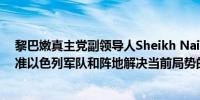 黎巴嫩真主党副领导人Sheikh Naim Qassem：将重点瞄准以色列军队和阵地解决当前局势的办法就是停止攻击