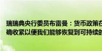 瑞瑞典央行委员布雷曼：货币政策在未来一段时间内需要明确收紧以便我们能够恢复到可持续的低水平和稳定的通胀