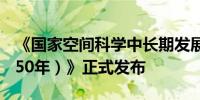 《国家空间科学中长期发展规划（2024—2050年）》正式发布