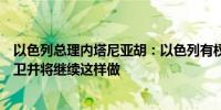 以色列总理内塔尼亚胡：以色列有权对抗真主党进行自我防卫并将继续这样做