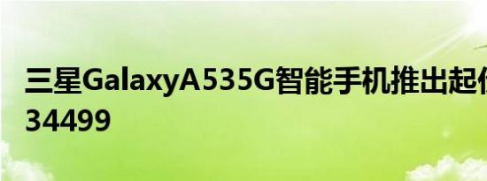 三星GalaxyA535G智能手机推出起价为卢比34499