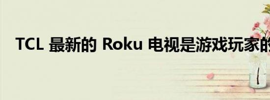 TCL 最新的 Roku 电视是游戏玩家的梦想