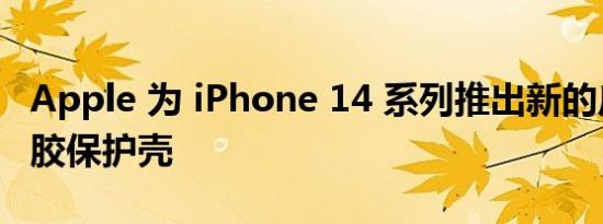 Apple 为 iPhone 14 系列推出新的皮革和硅胶保护壳