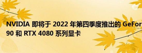 NVIDIA 即将于 2022 年第四季度推出的 GeForce RTX 4090 和 RTX 4080 系列显卡