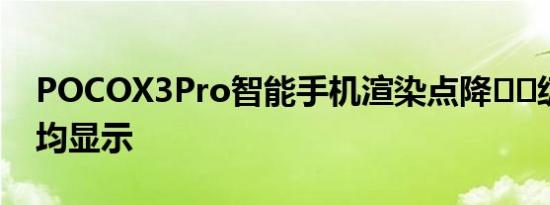 POCOX3Pro智能手机渲染点降​​级相机平均显示