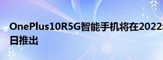 OnePlus10R5G智能手机将在2022年4月28日推出