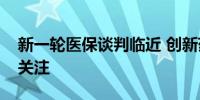 新一轮医保谈判临近 创新药以价换量持续受关注